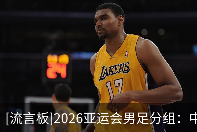 [流言板]2026亚运会男足分组：中国与阿联酋、伊朗、朝鲜同组